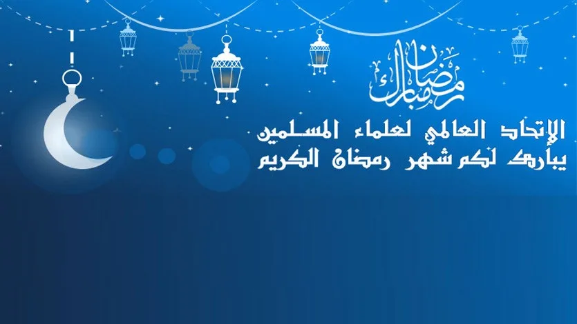الاتحاد العالمي لعلماء المسلمين يهنئ الأمة الإسلامية بشهر رمضان